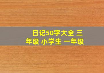 日记50字大全 三年级 小学生 一年级